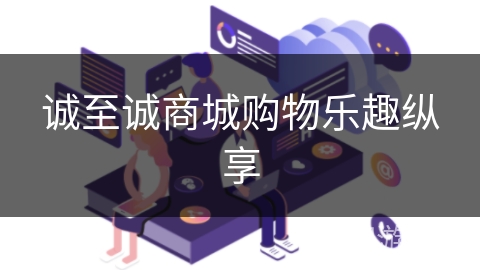 诚至诚商城购物乐趣纵享 诚至诚商城购物乐趣纵享