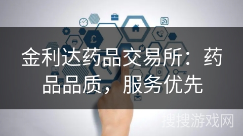 金利达药品交易所:药品品质,服务优先 金利达药品交易所:药品品质,服务优先