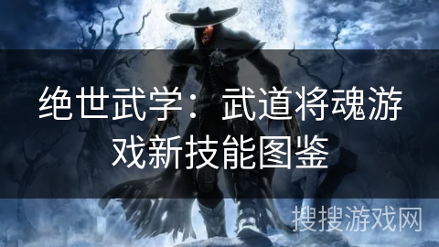 绝世武学:武道将魂游戏新技能图鉴 绝世武学:武道将魂游戏新技能图鉴