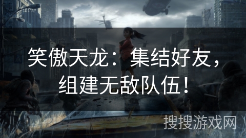 笑傲天龙：集结好友，组建无敌队伍！