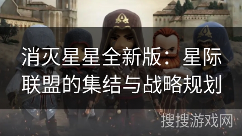 消灭星星全新版：星际联盟的集结与战略规划