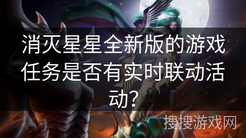 消灭星星全新版的游戏任务是否有实时联动活动？