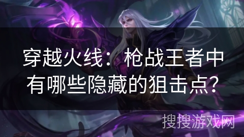 穿越火线：枪战王者中有哪些隐藏的狙击点？