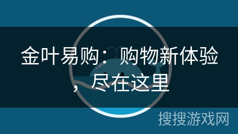 金叶易购:购物新体验,尽在这里 金叶易购:购物新体验,尽在这里