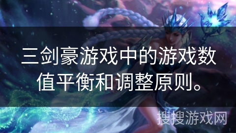 三剑豪游戏中的游戏数值平衡和调整原则。