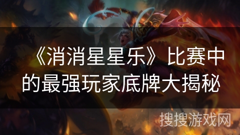 《消消星星乐》比赛中的最强玩家底牌大揭秘