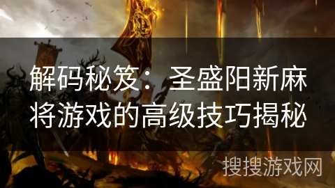 解码秘笈:圣盛阳新麻将游戏的高级技巧揭秘 解码秘笈:圣盛阳新麻将游戏的高级技巧揭秘