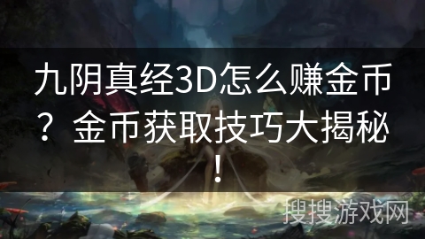 九阴真经3D怎么赚金币?金币获取技巧大揭秘! 九阴真经3D怎么赚金币?金币获取技巧大揭秘!