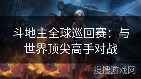 斗地主全球巡回赛:与世界顶尖高手对战 斗地主全球巡回赛:与世界顶尖高手对战