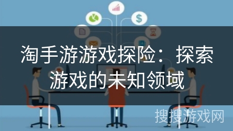 淘手游游戏探险:探索游戏的未知领域 淘手游游戏探险:探索游戏的未知领域