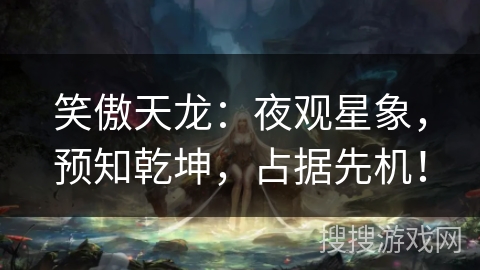 笑傲天龙:夜观星象,预知乾坤,占据先机! 笑傲天龙:夜观星象,预知乾坤,占据先机!