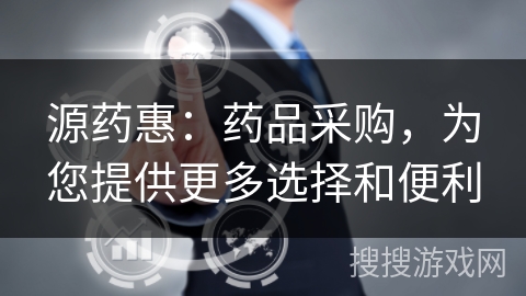 源药惠:药品采购,为您提供更多选择和便利 源药惠:药品采购,为您提供更多选择和便利