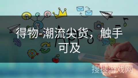 得物-潮流尖货,触手可及 得物-潮流尖货,触手可及