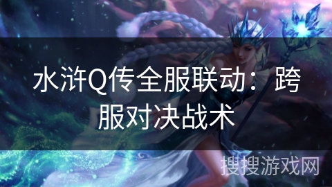 水浒Q传全服联动：跨服对决战术
