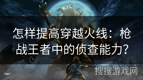 怎样提高穿越火线：枪战王者中的侦查能力？