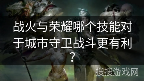 战火与荣耀哪个技能对于城市守卫战斗更有利？