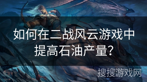 如何在二战风云游戏中提高石油产量？