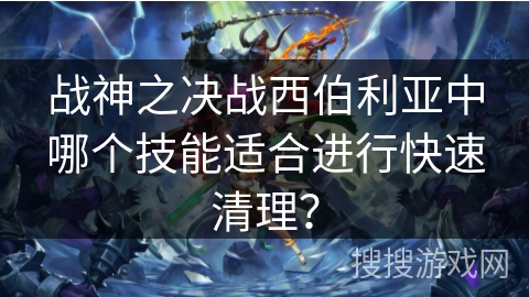 战神之决战西伯利亚中哪个技能适合进行快速清理？