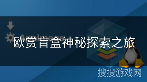 欧赏盲盒神秘探索之旅 欧赏盲盒神秘探索之旅