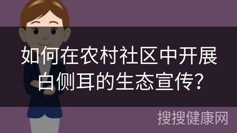 如何在农村社区中开展白侧耳的生态宣传？