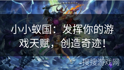 小小蚁国:发挥你的游戏天赋,创造奇迹! 小小蚁国:发挥你的游戏天赋,创造奇迹!