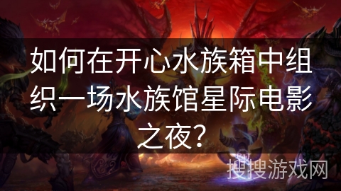 如何在开心水族箱中组织一场水族馆星际电影之夜? 如何在开心水族箱中组织一场水族馆星际电影之夜?