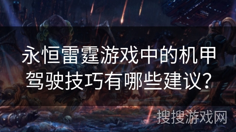 永恒雷霆游戏中的机甲驾驶技巧有哪些建议？