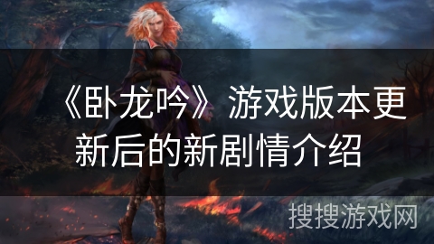 《卧龙吟》游戏版本更新后的新剧情介绍