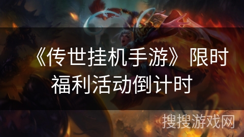 《传世挂机手游》限时福利活动倒计时
