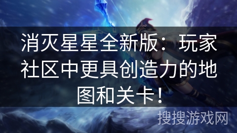 消灭星星全新版：玩家社区中更具创造力的地图和关卡！