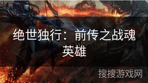 绝世独行：前传之战魂英雄