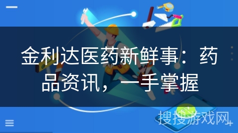 金利达医药新鲜事：药品资讯，一手掌握