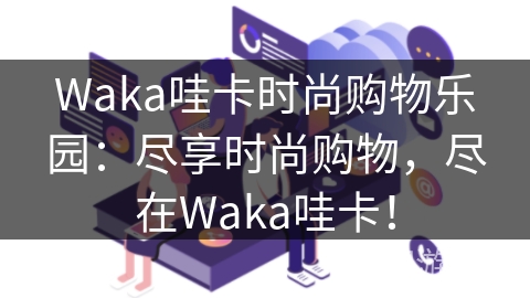 Waka哇卡时尚购物乐园：尽享时尚购物，尽在Waka哇卡！
