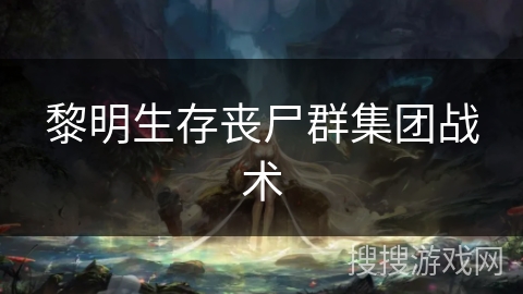 黎明生存丧尸群集团战术