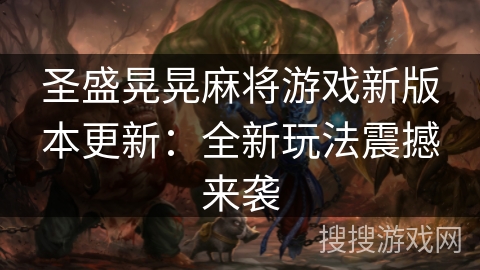 圣盛晃晃麻将游戏新版本更新：全新玩法震撼来袭