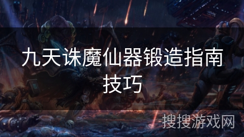 九天诛魔仙器锻造指南技巧