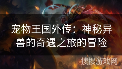 宠物王国外传:神秘异兽的奇遇之旅的冒险 宠物王国外传:神秘异兽的奇遇之旅的冒险