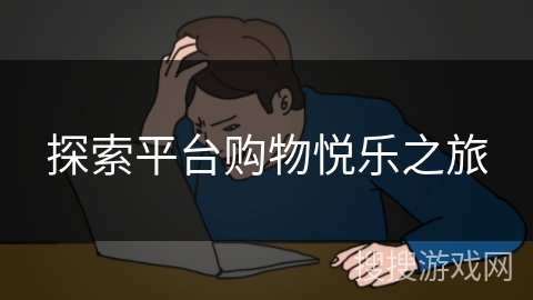 探索平台购物悦乐之旅