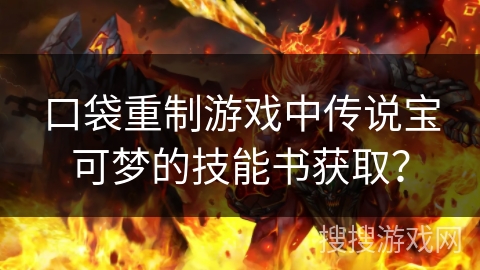 口袋重制游戏中传说宝可梦的技能书获取？