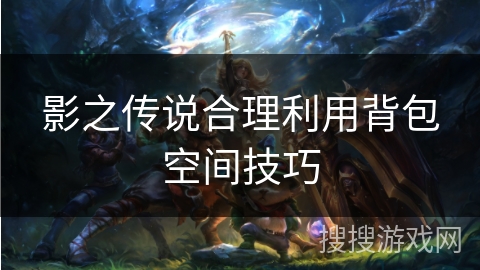 影之传说合理利用背包空间技巧