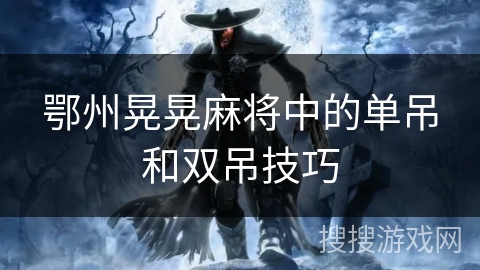 鄂州晃晃麻将中的单吊和双吊技巧