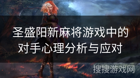 圣盛阳新麻将游戏中的对手心理分析与应对