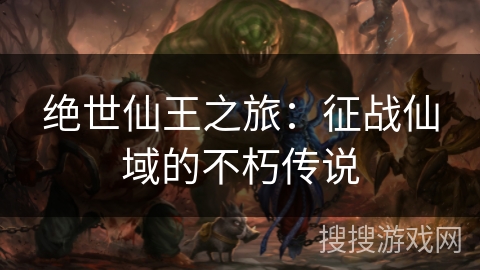 绝世仙王之旅：征战仙域的不朽传说