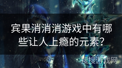 宾果消消消游戏中有哪些让人上瘾的元素？