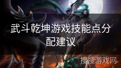 武斗乾坤游戏技能点分配建议