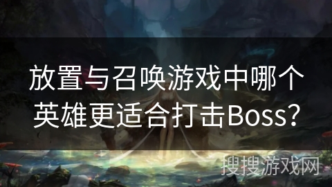 放置与召唤游戏中哪个英雄更适合打击Boss? 放置与召唤游戏中哪个英雄更适合打击Boss?