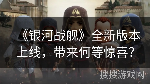 《银河战舰》全新版本上线，带来何等惊喜？