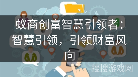 蚁商创富智慧引领者：智慧引领，引领财富风向