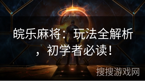 皖乐麻将：玩法全解析，初学者必读！