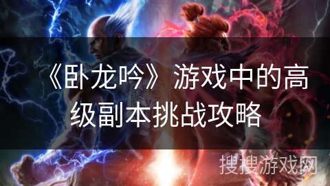 《卧龙吟》游戏中的高级副本挑战攻略